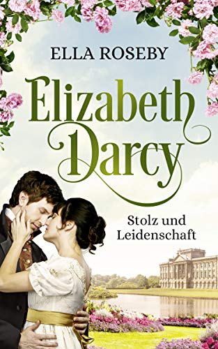 Elizabeth Darcy: Stolz und Leidenschaft (Derbyshire-Reihe 1)