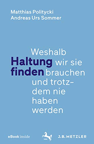 Haltung finden: Weshalb wir sie brauchen und trotzdem nie haben werden