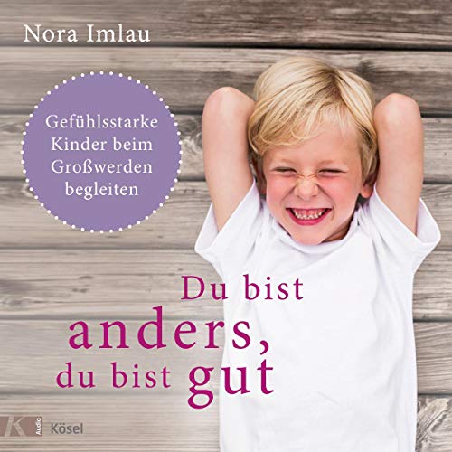 Du bist anders, du bist gut: Gefühlsstarke Kinder beim Großwerden begleiten