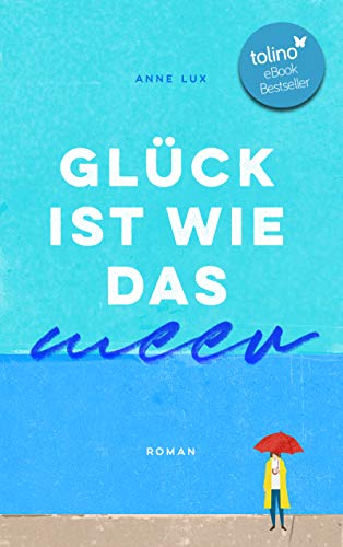 Glück ist wie das Meer: Roman