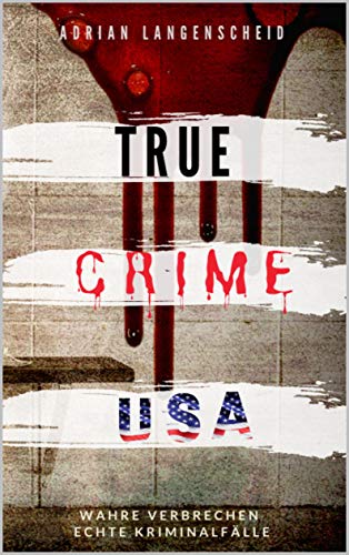 TRUE CRIME USA I wahre Verbrechen – echte Kriminalfälle I Adrian Langenscheid: schockierende Kurzgeschichten aus dem wahren Leben (True Crime International 2)