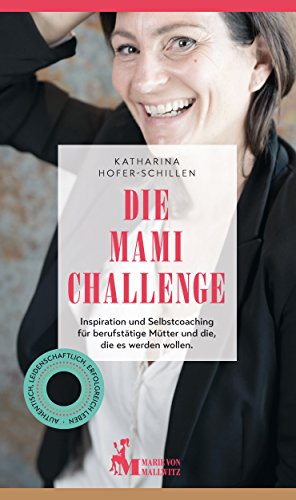 Die Mami Challenge: Inspiration und Selbstcoaching für berufstätige Mütter und die, die es werden wollen