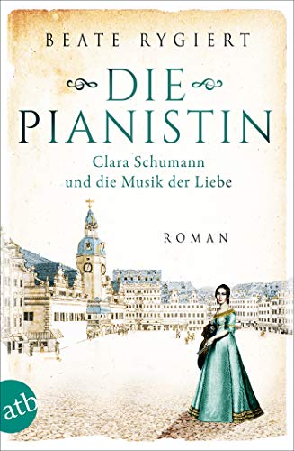 Die Pianistin: Clara Schumann und die Musik der Liebe (Außergewöhnliche Frauen zwischen Aufbruch und Liebe 2)