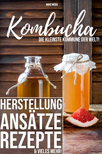 Kombucha! Die kleinste Kommune der Welt: Herstellung, Ansätze, Rezepte & vieles mehr | Diät & Entgiftung | Detox & Co | Probiotika | Gesunde Darmflora
