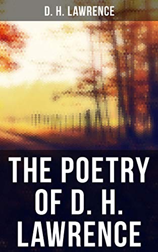 The Poetry of D. H. Lawrence: Complete Poems, Verses & Rhymes: Love Poems, Amores, Bay, Tortoises, Birds, Beasts and Flowers… (English Edition)