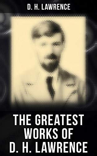 The Greatest Works of D. H. Lawrence: 30+ Novels & Short Stories, 200+ Poems, Plays, Travel Writings and Literary Essays (English Edition)