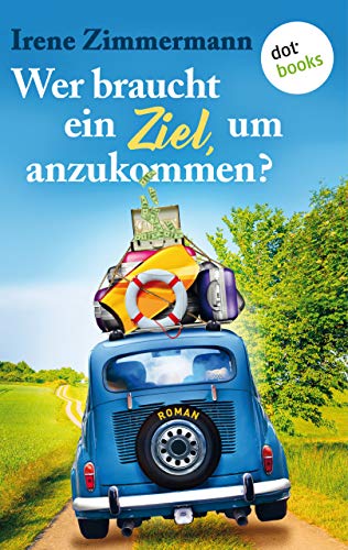 Wer braucht ein Ziel, um anzukommen? – Ein Roadtrip für drei Freundinnen: Roman