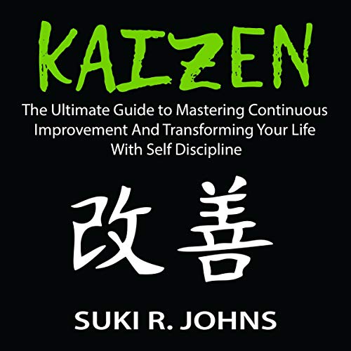 Kaizen: The Ultimate Guide to Mastering Continuous Improvement and Transforming Your Life with Self Discipline