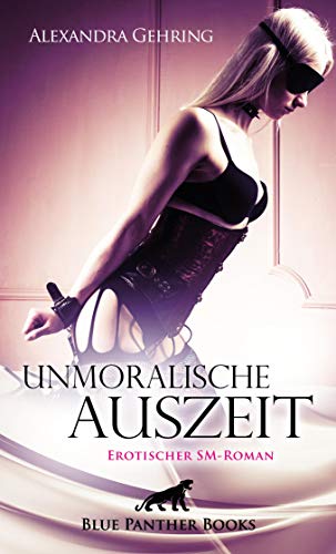 Unmoralische Auszeit | Erotischer SM-Roman: Schläge und Züchtigung sind auf einmal ein Teil ihres Lebens ... (BDSM-Romane)
