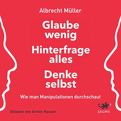Glaube wenig, hinterfrage alles, denke selbst: Wie man Manipulationen durchschaut