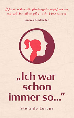 Inneres Kind heilen: „Ich war schon immer so…” - Wie du endlich alte Glaubenssätze auflöst und wie entfesselt dein Glück selbst in die Hand nimmst („Mein neues Ich“ 2)