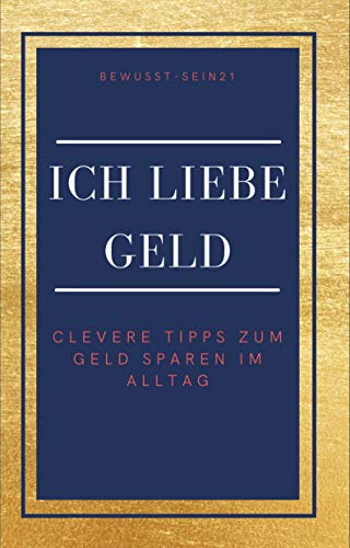 Ich liebe Geld: Clevere Tipps zum Geld sparen im Alltag mit persönlicher Geldspar-Challenge, Bonus Affirmationen: 170+ einfache Spartipps, sparsam leben ohne Stress im Alltag, leicht umsetzbar,