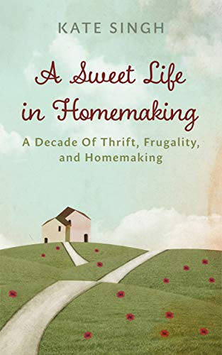 A Sweet Life in Homemaking: A Decade of Thrift, Frugality, and Homemaking