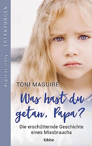 Was hast du getan, Papa?: Die erschütternde Geschichte eines Missbrauchs (Erschütternde Erfahrungsberichte von Bestsellerautorin Toni Maguire 1)