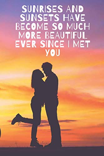 Sunrises and sunsets have become so much more beautiful ever since I met you : Valentine's Day Notebook Gift For Her: Blank Lined Notebook / ... Gifts / 6" x 9", Soft Cover, Matte Finish