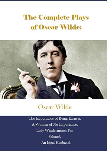 The Complete Plays of Oscar Wilde:: The Importance of Being Earnest, A Woman of No Importance, Lady Windermere's Fan Salomé, An Ideal Husband.