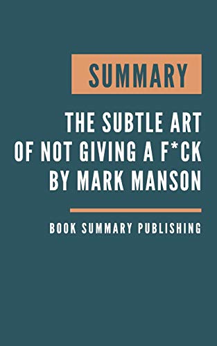 SUMMARY: The subtle art of not giving a f*ck - A Counterintuitive Approach to Living a Good Life by Mark Manson
