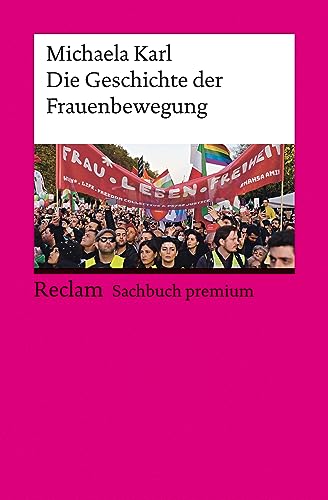 Die Geschichte der Frauenbewegung: Karl, Michaela – die Entwicklung von Feminismus, Genderthemen und Gleichberechtigung – 14449 – Aktual. und erw. Ausgabe 2023 (Reclam Sachbuch premium)