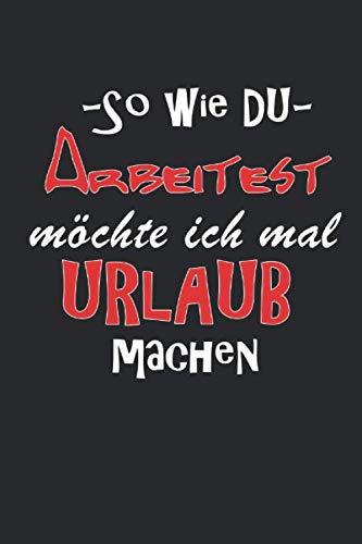 So wie du arbeitest würde ich gern Urlaub machen: lustiger Spruch, Notizbuch, kariert