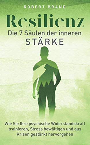 Resilienz - Die 7 Säulen der inneren Stärke: Wie Sie Ihre psychische Widerstandskraft trainieren, Stress bewältigen und aus Krisen gestärkt hervorgehen