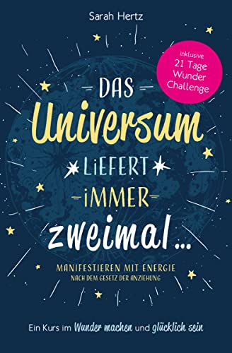 Das Universum liefert immer zweimal – Manifestieren mit Energie nach dem Gesetz der Anziehung: Ein Kurs im Wunder machen & glücklich sein