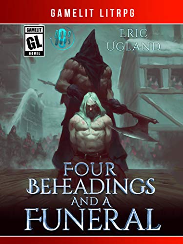 Four Beheadings and a Funeral: A LitRPG/GameLit Adventure (The Good Guys Book 9)