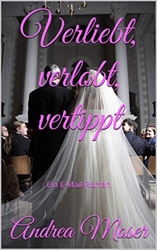 Verliebt, verlobt, vertippt: Ein E-Mail-Roman