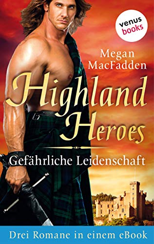 Highland Heroes - Gefährliche Leidenschaft: Drei Romane in einem eBook: "Die Gefangene des Highlanders", "Das Feuer des Highlanders" und "Die Begierde des Highlanders"