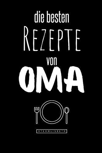 Die besten Rezepte von Oma: Eintragen und Selberschreiben. Rezepte von Oma für die Ewigkeit. Leckeres Essen. Gute Laune. Omas Tipps. Niemals vergessen.