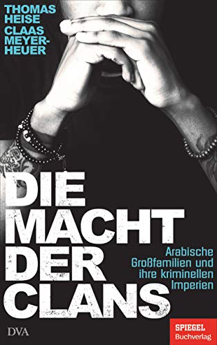 Die Macht der Clans: Arabische Großfamilien und ihre kriminellen Imperien - Ein SPIEGEL-Buch