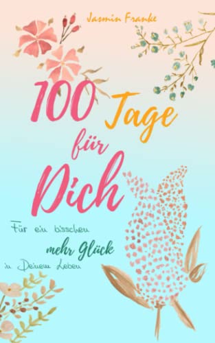 100 Tage für Dich: Für ein bisschen mehr Glück in Deinem Leben