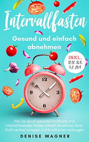 Intervallfasten-Gesund und einfach abnehmen: Wie Sie durch gesunde Ernährung und intermittierendes Fasten schnell abnehmen,Ihren Stoffwechsel anregen und ... vorbeugen-inkl.12:12,16:8,5:2,20:4