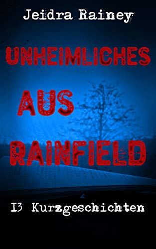 Unheimliches aus Rainfield: 13 Kurzgeschichten