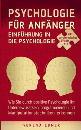 Psychologie für Anfänger - Einführung in die Psychologie: Wie Sie durch positive Psychologie Ihr Unterbewusstsein programmieren und Manipulationstechniken erkennen - inkl. psychologischer Effekte +NLP