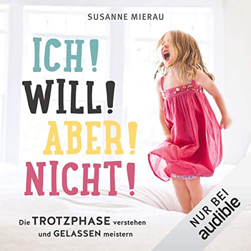 Ich! Will! Aber! Nicht!: Die Trotzphase verstehen und gelassen meistern