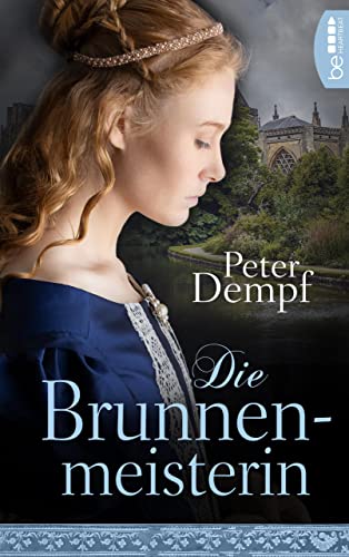 Die Brunnenmeisterin: Für ihre Freiheit würde sie alles geben (Die schönsten Historischen Romane von Bestseller-Autor Peter Dempf 5)