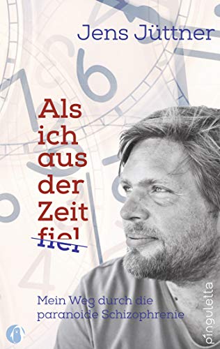 Als ich aus der Zeit fiel: Mein Weg durch die paranoide Schizophrenie