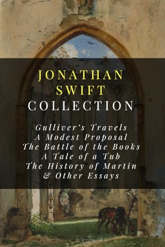 Jonathan Swift Collection: Gulliver's Travels, A Modest Proposal, The Battle of the Books, A Tale of a Tub, The History of Martin, & Other Essays