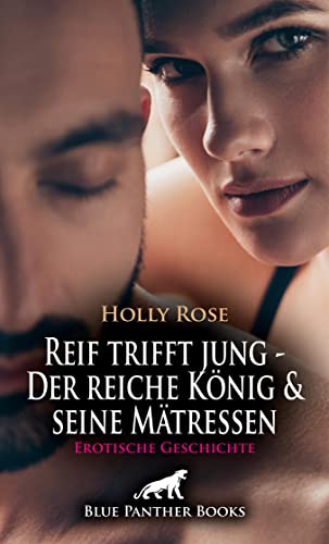 Reif trifft jung - Der reiche König und seine Mätressen | Erotische Geschichte: Die Welt leidenschaftlicher Sexpraktiken ... (Love, Passion & Sex)