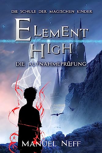 Element High - Die Schule der magischen Kinder - Band 1 - Die Aufnahmeprüfung: All Age Fantasybuchreihe ab 10 Jahren über Freundschaft, Toleranz und Zusammenhalt