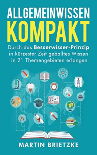 Allgemeinwissen kompakt: Durch das Besserwisser-Prinzip in kürzester Zeit geballtes Wissen in 21 Themengebieten erlernen