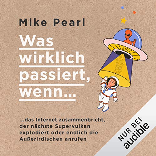 Was wirklich passiert, wenn...: ...das Internet zusammenbricht, der nächste Supervulkan explodiert oder endlich die Außerirdischen anrufen