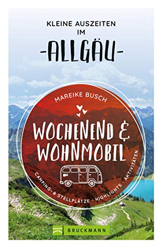 Wochenend und Wohnmobil. Kleine Auszeiten im Allgäu.: Die besten Camping- und Stellplätze, alle Highlights und Aktivitäten. NEU 2020.