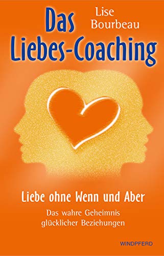 Das Liebes-Coaching: Liebe ohne Wenn und Aber – Das wahre Geheimnis glücklicher Beziehungen