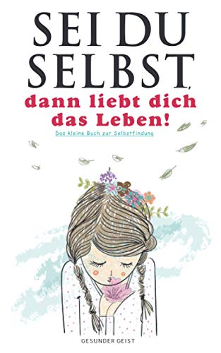 Sei du selbst, dann liebt dich das Leben!: Das kleine Buch zur Selbstfindung.