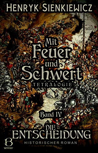 Mit Feuer und Schwert. Historischer Roman in vier Bänden. Band IV: Die Entscheidung (DAS ÖSTLICHE KÖNIGREICH 4)