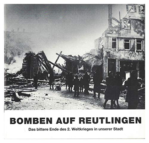 Bomben auf Reutlingen - Das bittere Ende des 2. Weltkrieges in unserer Stadt
