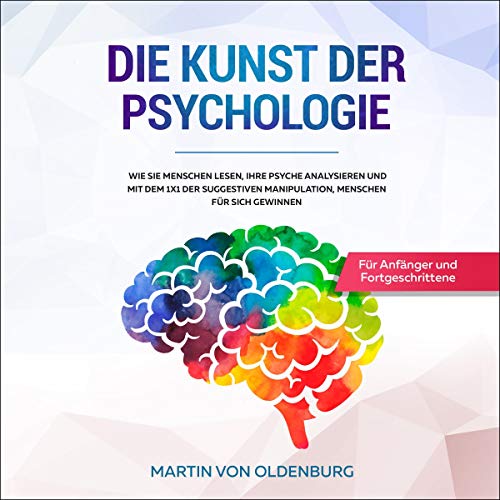 Die Kunst der Psychologie: Wie Sie Menschen lesen, ihre Psyche analysieren und mit dem 1x1 der suggestiven Manipulation Menschen für sich gewinnen - Für Anfänger und Fortgeschrittene