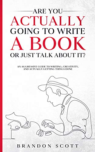 Are You Actually Going To Write A Book Or Just Talk About It?: An Aggressive Guide To Writing, Creativity, And Actually Getting Things Done (Actually Author Series 1)