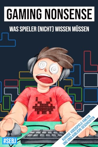 Gaming Nonsense - was Spieler (nicht) wissen müssen: Kuriose Videospiele-Fakten und unglaubliche Geschichten (Gaming Nonsense - Die Bücher-Serie rund um Videospiele)